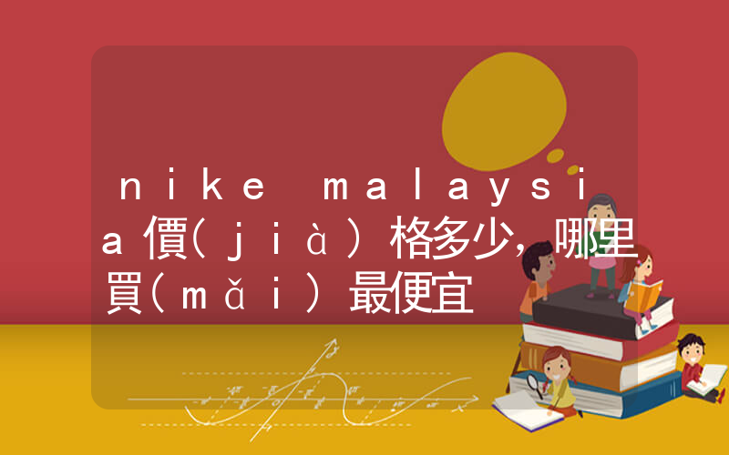 nike malaysia價(jià)格多少，哪里買(mǎi)最便宜插圖
